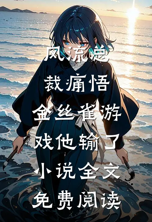 风流总裁痛悟：金丝雀游戏他输了小说全文免费阅读