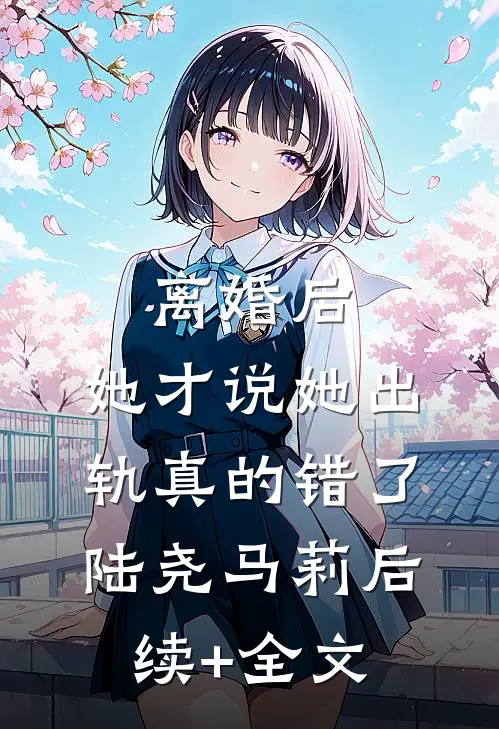 离婚后，她才说她出轨真的错了陆尧马莉后续+全文