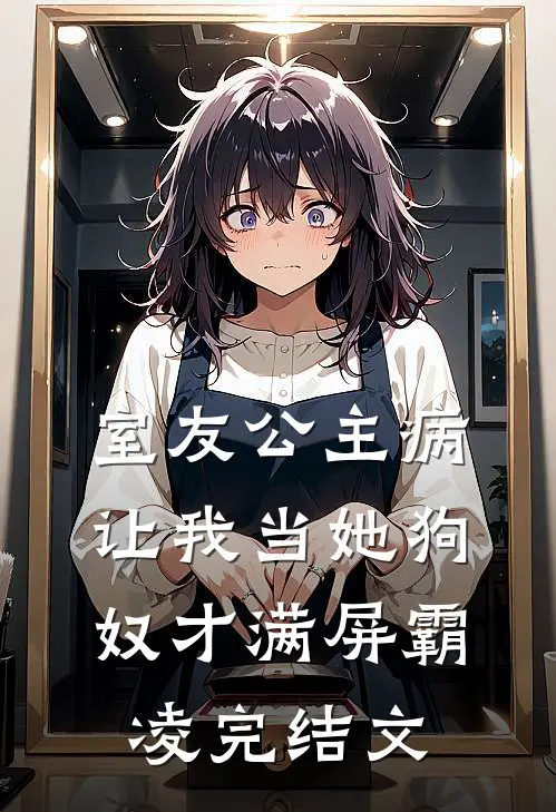 室友公主病，让我当她狗奴才满屏霸凌完结文