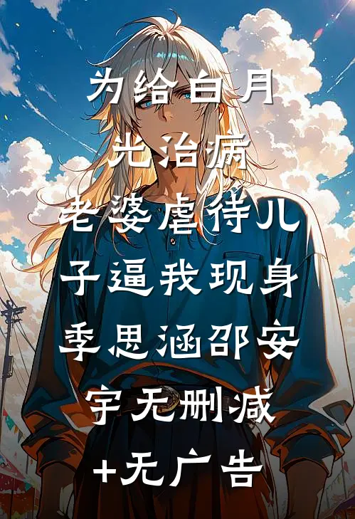 为给白月光治病，老婆虐待儿子逼我现身季思涵邵安宇无删减+无广告