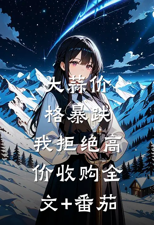大蒜价格暴跌，我拒绝高价收购全文+番茄