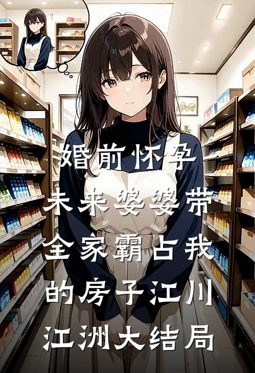 婚前怀孕，未来婆婆带全家霸占我的房子江川江洲大结局