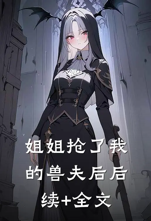 姐姐抢了我的兽夫后后续+全文