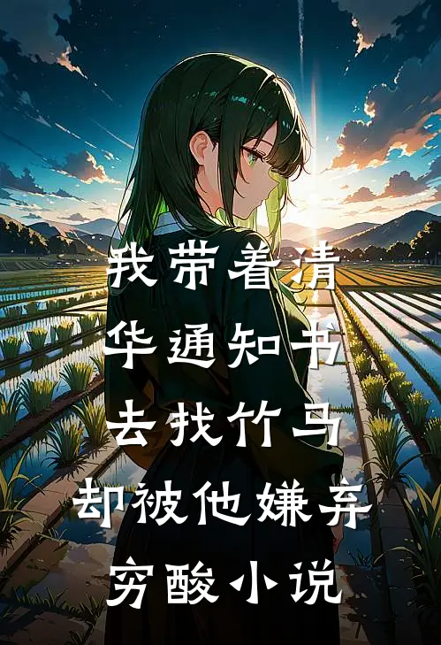 我带着清华通知书去找竹马，却被他嫌弃穷酸小说
