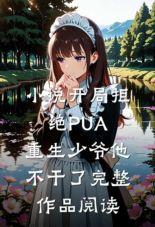 小说开局拒绝PUA，重生少爷他不干了完整作品阅读