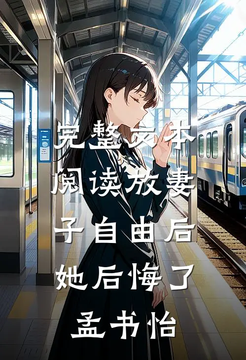 完整文本阅读放妻子自由后,她后悔了孟书怡