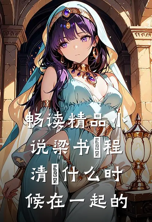 畅读精品小说梁书媞程清玙什么时候在一起的