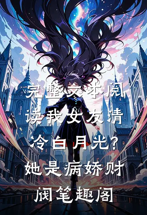完整文本阅读我女友清冷白月光?她是病娇财阀笔趣阁