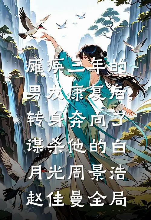 瘫痪三年的男友康复后，转身奔向了谋杀他的白月光周景浩赵佳曼全局