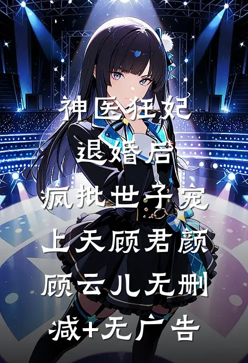 神医狂妃：退婚后，疯批世子宠上天顾君颜顾云儿无删减+无广告