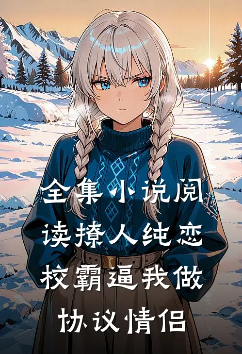 全集小说阅读撩人纯恋：校霸逼我做协议情侣