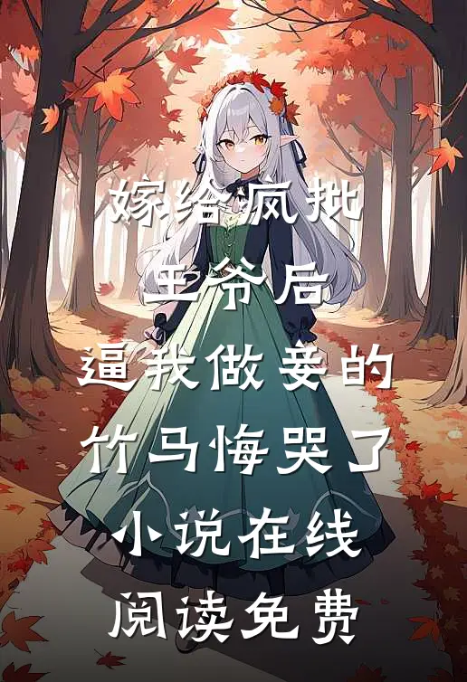 嫁给疯批王爷后，逼我做妾的竹马悔哭了小说在线阅读免费