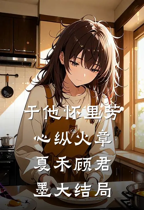 于他怀里芳心纵火章夏禾顾君墨大结局