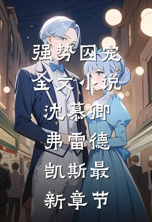 强势囚宠全文小说沈慕卿弗雷德.凯斯最新章节