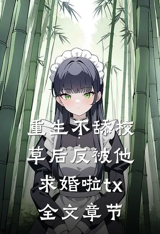 重生不舔校草后反被他求婚啦tx全文章节