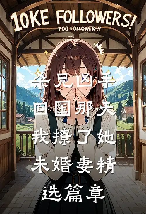 杀兄凶手回国那天，我撩了她未婚妻精选篇章