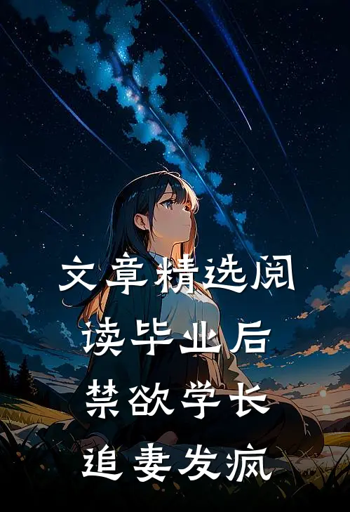 文章精选阅读毕业后，禁欲学长追妻发疯