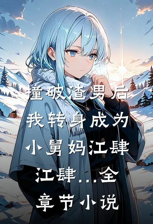 撞破渣男后，我转身成为小舅妈江肆江肆…全章节小说