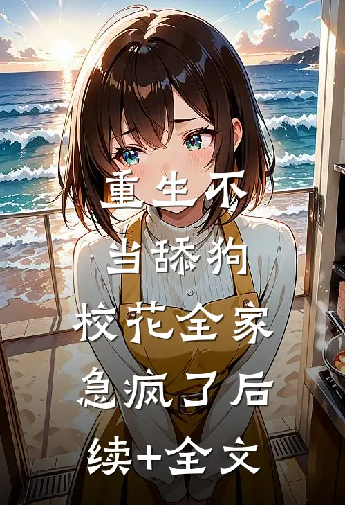 重生不当舔狗，校花全家急疯了后续+全文
