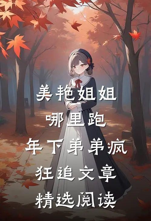 美艳姐姐哪里跑，年下弟弟疯狂追文章精选阅读