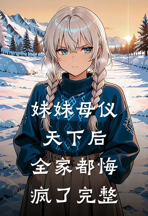 妹妹母仪天下后，全家都悔疯了完整