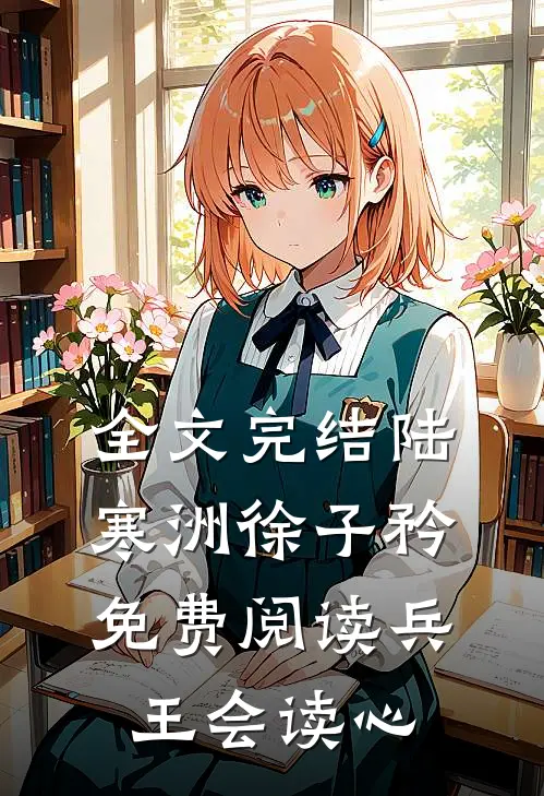 全文完结陆寒洲徐子矜免费阅读兵王会读心