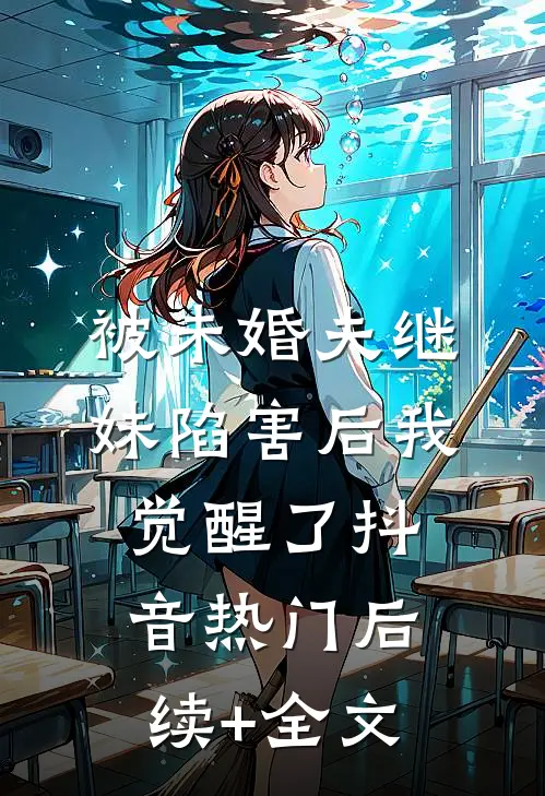 被未婚夫继妹陷害后我觉醒了抖音热门后续+全文