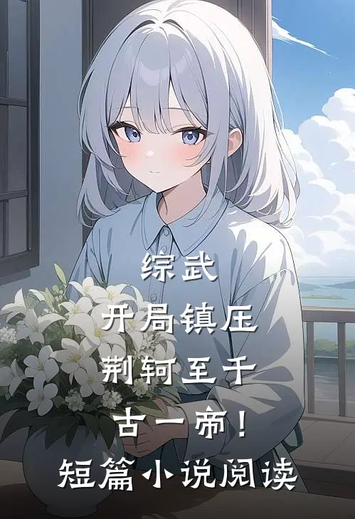 综武，开局镇压荆轲至千古一帝！短篇小说阅读