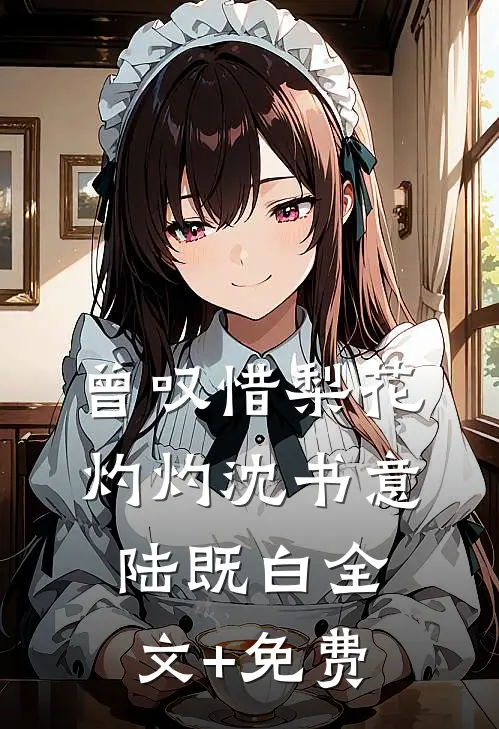 曾叹惜梨花灼灼沈书意陆既白全文+免费