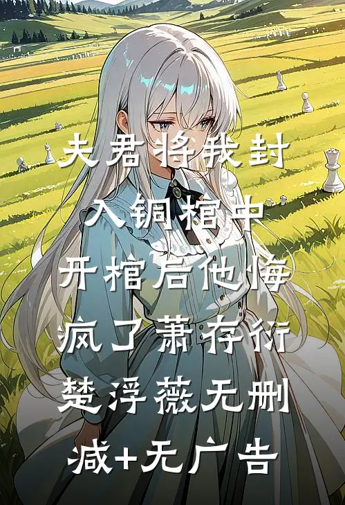 夫君将我封入铜棺中，开棺后他悔疯了萧存衍楚浮薇无删减+无广告