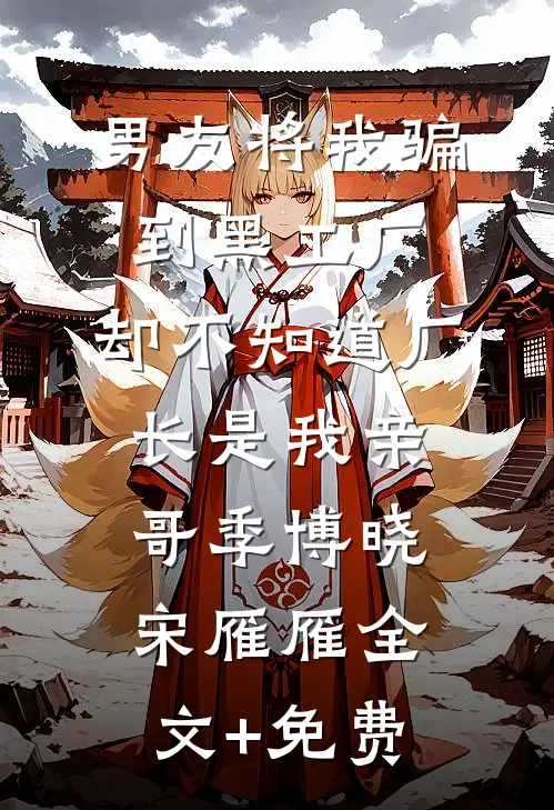 男友将我骗到黑工厂，却不知道厂长是我亲哥季博晓宋雁雁全文+免费