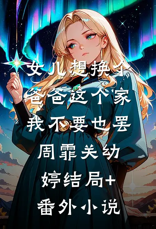 女儿想换个爸爸这个家我不要也罢周霏关幼婷结局+番外小说