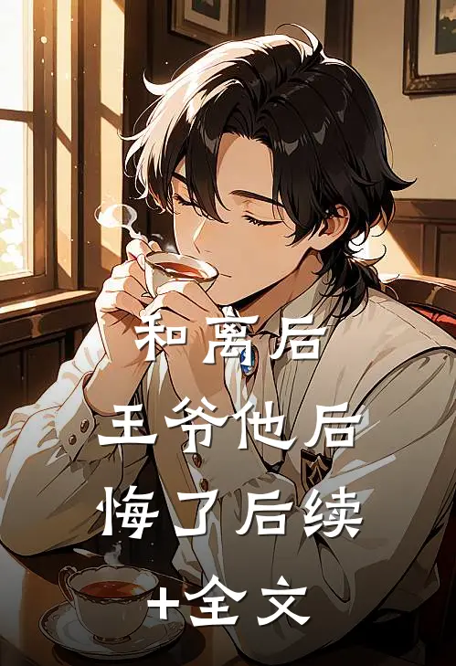 和离后，王爷他后悔了后续+全文