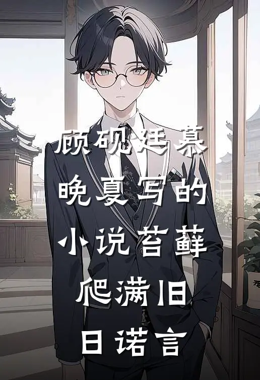 顾砚廷慕晚夏写的小说苔藓爬满旧日诺言
