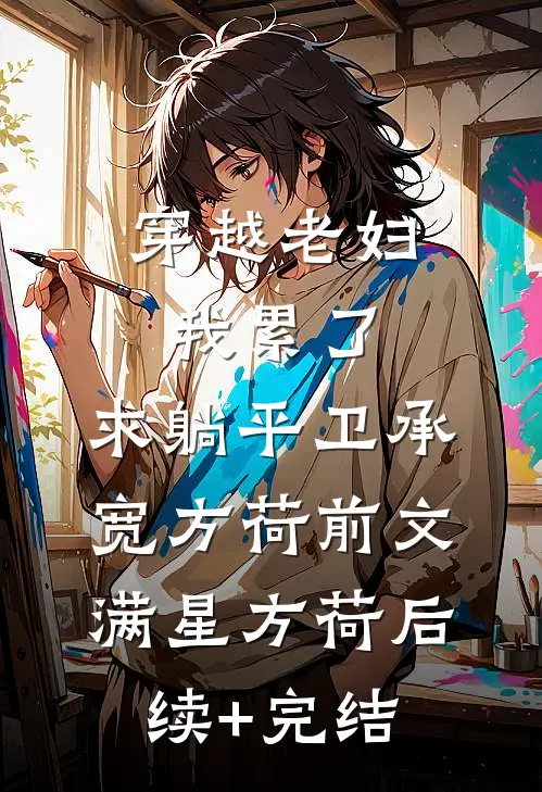 穿越老妇:我累了，求躺平卫承宽方荷前文 满星方荷后续+完结