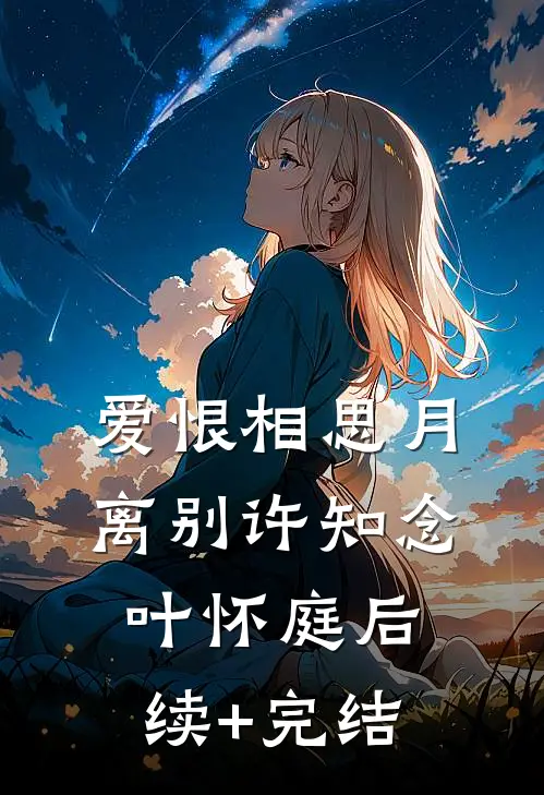 爱恨相思月离别许知念叶怀庭后续+完结