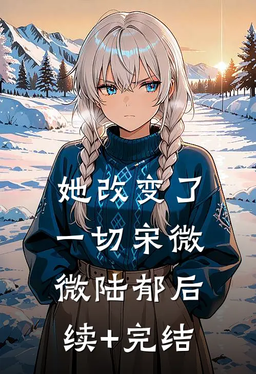 她改变了一切宋微微陆郁后续+完结