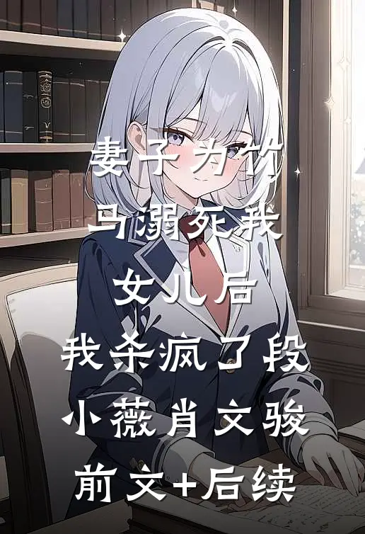 妻子为竹马溺死我女儿后，我杀疯了段小薇肖文骏前文+后续
