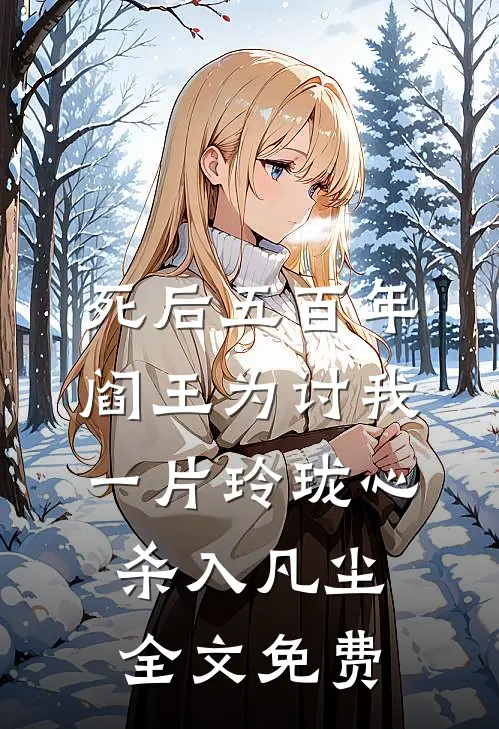死后五百年，阎王为讨我一片玲珑心杀入凡尘全文免费