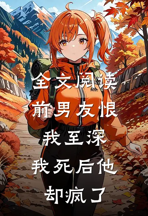 全文阅读前男友恨我至深，我死后他却疯了