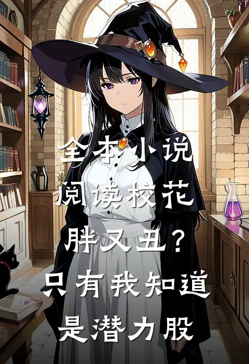 全本小说阅读校花胖又丑？只有我知道是潜力股
