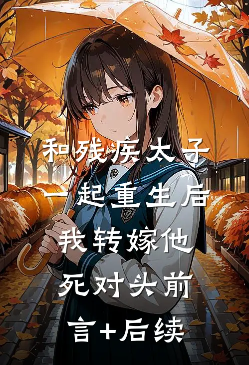 和残疾太子一起重生后，我转嫁他死对头前言+后续