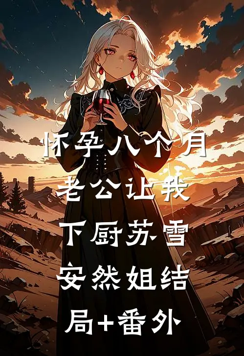怀孕八个月，老公让我下厨苏雪安然姐结局+番外