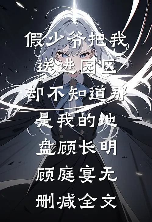 假少爷把我送进园区，却不知道那是我的地盘顾长明顾庭宴无删减全文