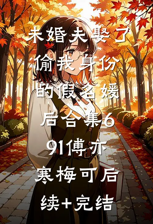 未婚夫娶了偷我身份的假名媛后合集691傅亦寒梅可后续+完结