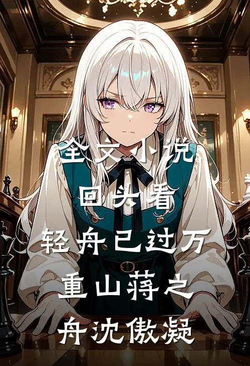 全文小说回头看，轻舟已过万重山蒋之舟沈傲凝