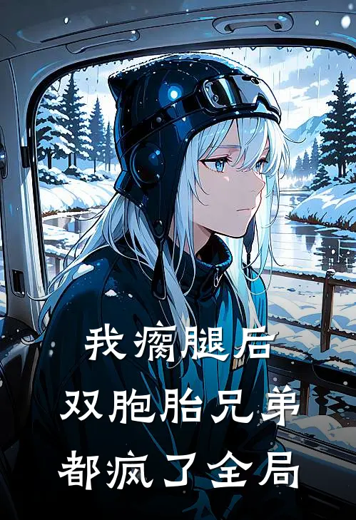 我瘸腿后，双胞胎兄弟都疯了全局