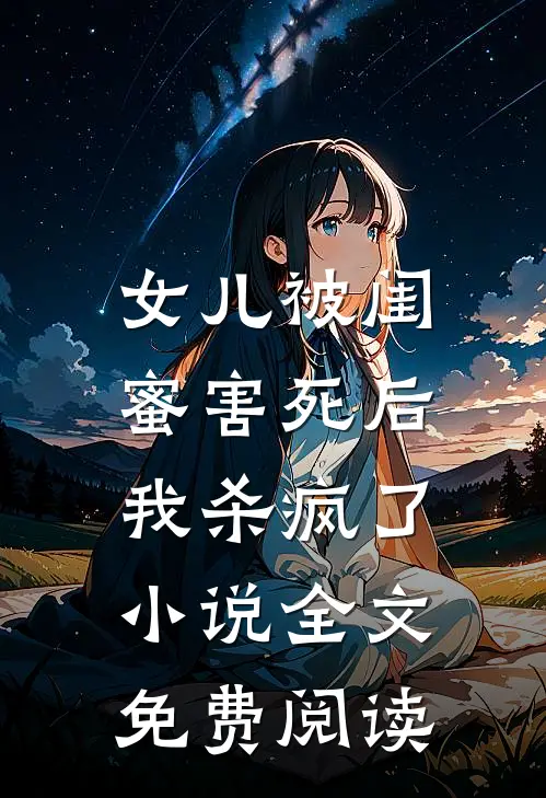 女儿被闺蜜害死后，我杀疯了小说全文免费阅读