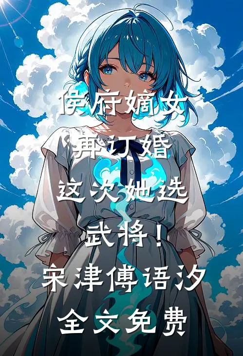 侯府嫡女再订婚，这次她选武将！宋津傅语汐全文免费