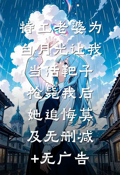 特工老婆为白月光让我当活靶子，枪毙我后她追悔莫及无删减+无广告